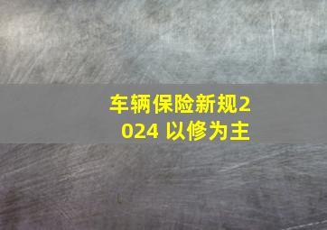 车辆保险新规2024 以修为主